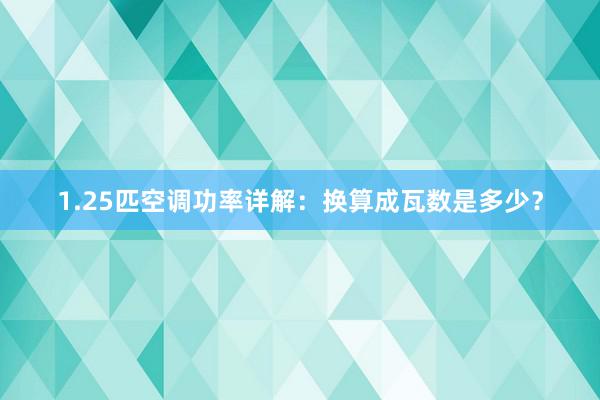 1.25匹空调功率详解：换算成瓦数是多少？